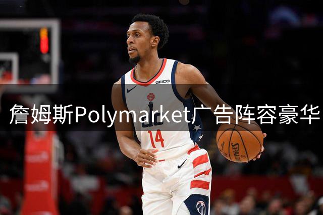 詹姆斯Polymarket广告阵容豪华，多位文体明星倾情加盟